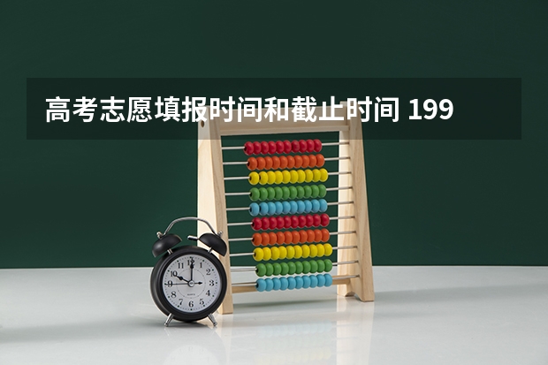 高考志愿填报时间和截止时间 1998年高考报志愿时间