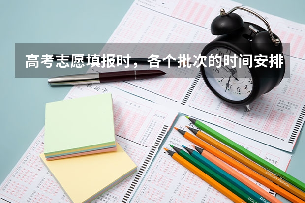 高考志愿填报时，各个批次的时间安排？（高考志愿填报时间？）