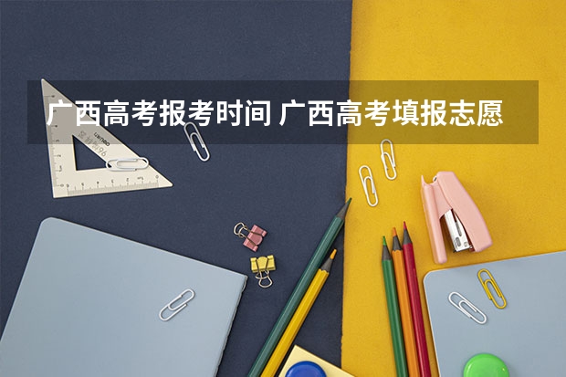 广西高考报考时间 广西高考填报志愿的时间