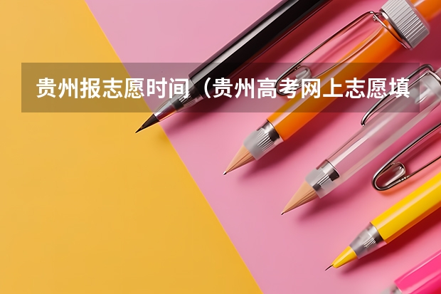 贵州报志愿时间（贵州高考网上志愿填报时间？）