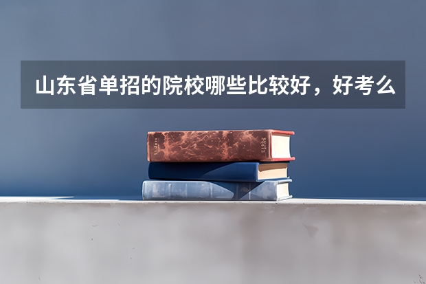 山东省单招的院校哪些比较好，好考么？
