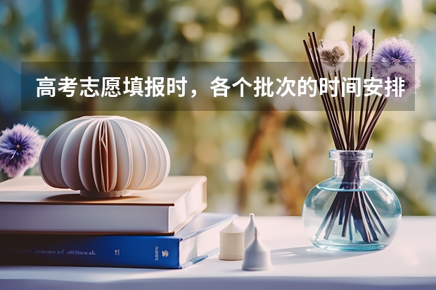 高考志愿填报时，各个批次的时间安排？（高考志愿填报时间和截止时间2023）
