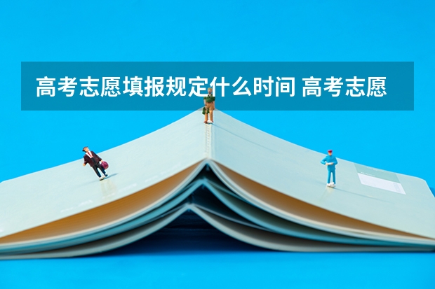 高考志愿填报规定什么时间 高考志愿填报几天时间