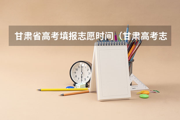 甘肃省高考填报志愿时间（甘肃高考志愿填报流程图解）