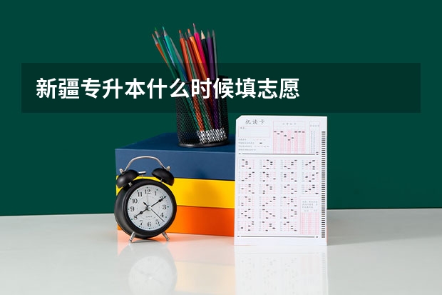 新疆专升本什么时候填志愿