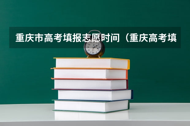 重庆市高考填报志愿时间（重庆高考填志愿的时间截止时间是）