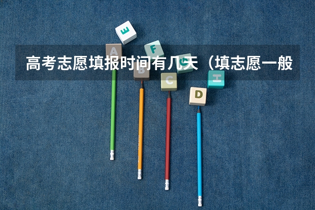 高考志愿填报时间有几天（填志愿一般有几天时间）