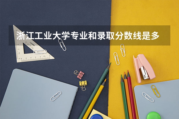  浙江工业大学专业和录取分数线是多少