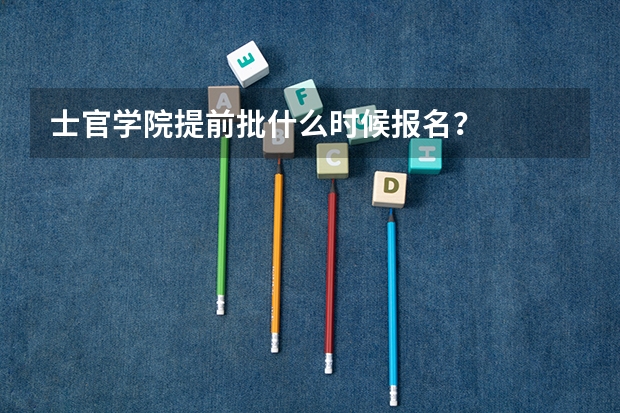 士官学院提前批什么时候报名?