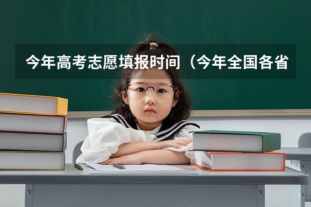 今年高考志愿填报时间（今年全国各省的高考志愿填报时间是几号？）
