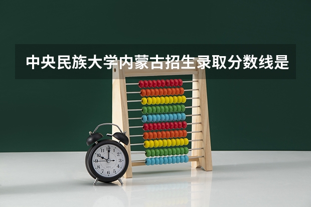 中央民族大学内蒙古招生录取分数线是多少