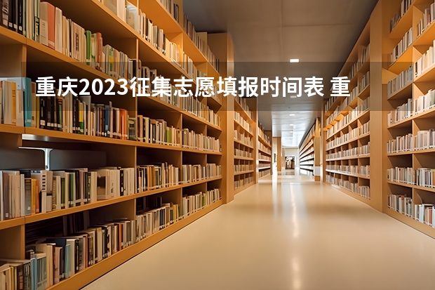 重庆2023征集志愿填报时间表 重庆专科征集志愿填报时间