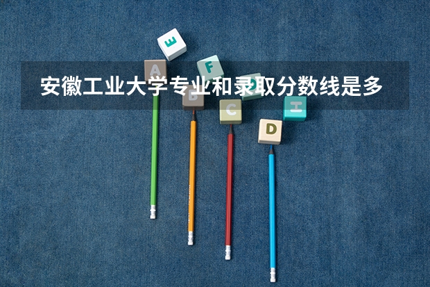  安徽工业大学专业和录取分数线是多少