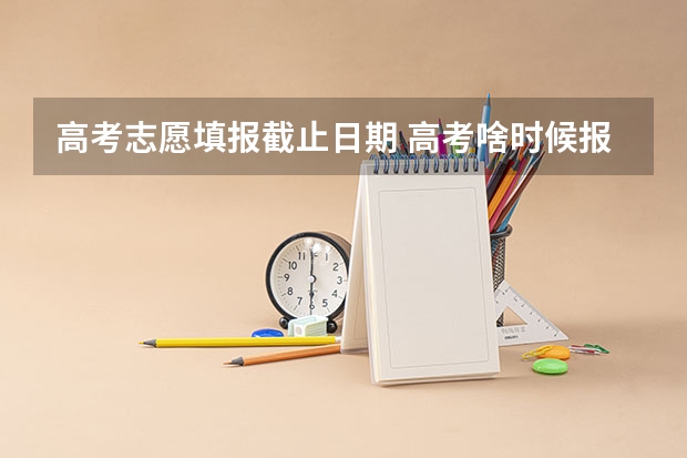 高考志愿填报截止日期 高考啥时候报志愿