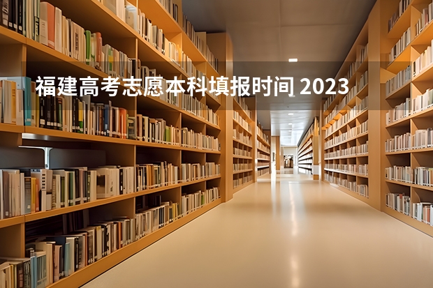 福建高考志愿本科填报时间 2023年本科报志愿时间