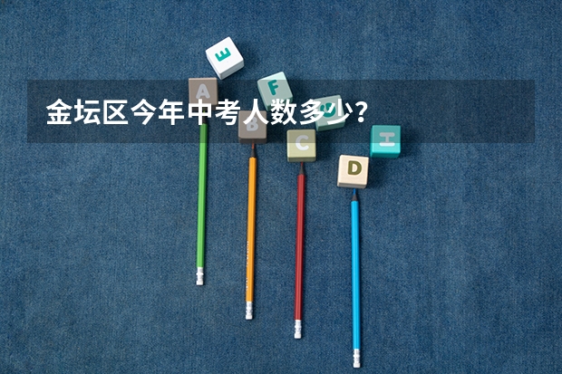 金坛区今年中考人数多少？