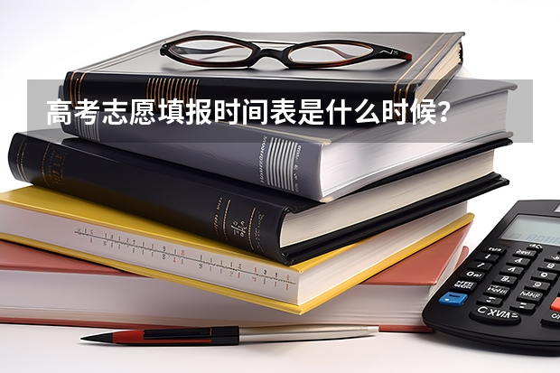 高考志愿填报时间表是什么时候？