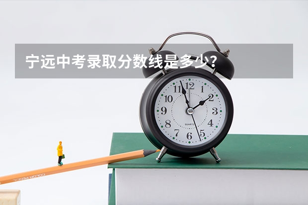 宁远中考录取分数线是多少？
