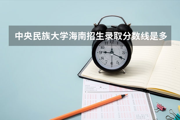 中央民族大学海南招生录取分数线是多少