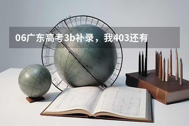 06广东高考3b补录，我403还有希望补录吗