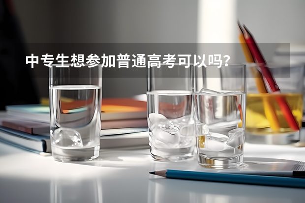 中专生想参加普通高考可以吗?