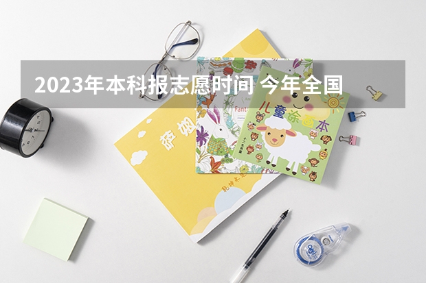 2023年本科报志愿时间 今年全国各省的高考志愿填报时间是几号？