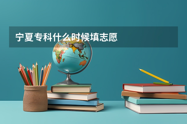 宁夏专科什么时候填志愿