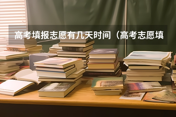 高考填报志愿有几天时间（高考志愿填报几次？）