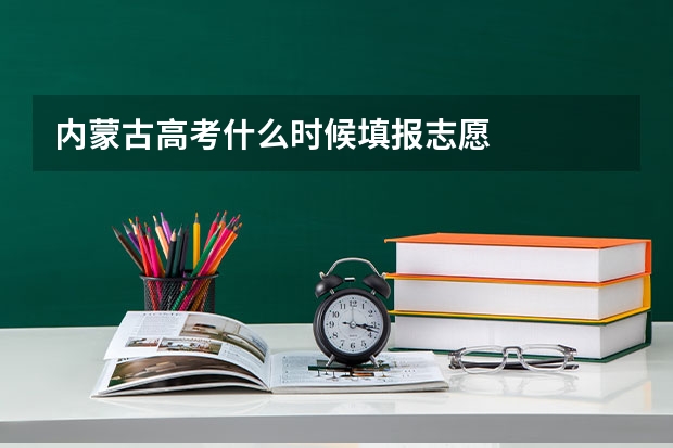 内蒙古高考什么时候填报志愿