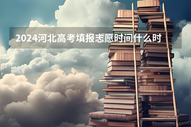 2024河北高考填报志愿时间什么时候 几号开始填报