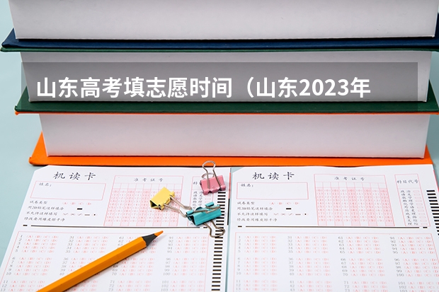 山东高考填志愿时间（山东2023年高考填报志愿时间表）