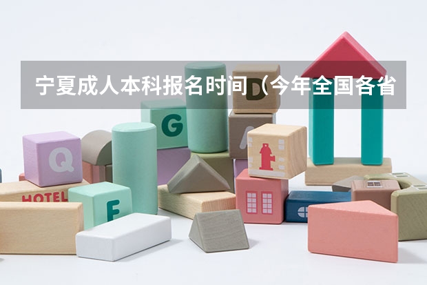 宁夏成人本科报名时间（今年全国各省的高考志愿填报时间是几号？）