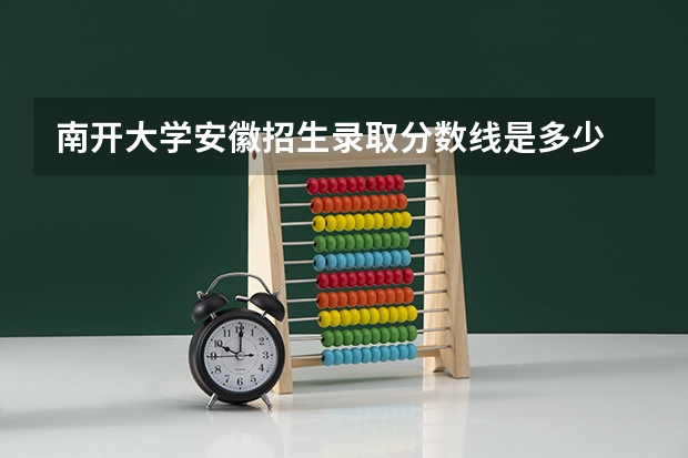 南开大学安徽招生录取分数线是多少
