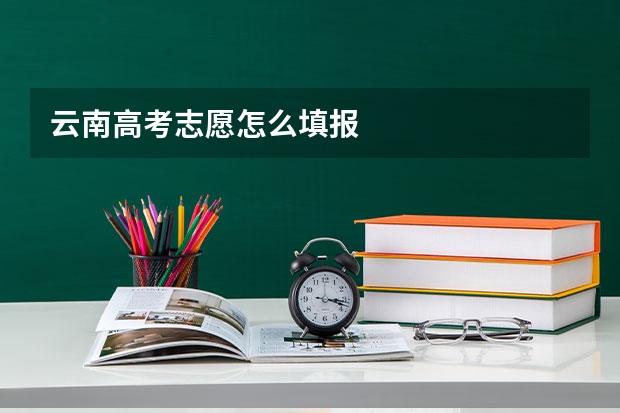云南高考志愿怎么填报