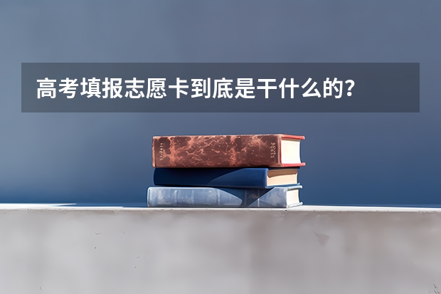高考填报志愿卡到底是干什么的？