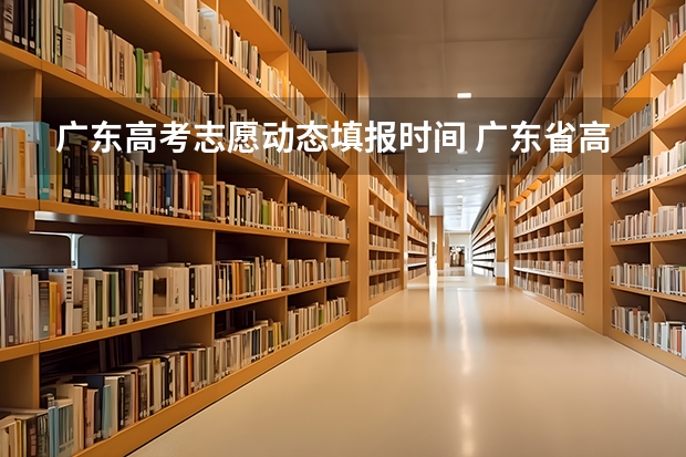 广东高考志愿动态填报时间 广东省高考2023填报志愿时间
