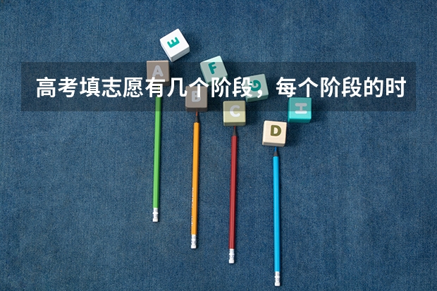 高考填志愿有几个阶段，每个阶段的时间是多少？