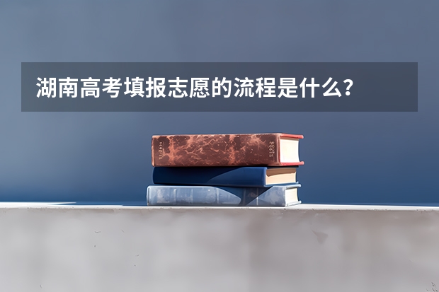 湖南高考填报志愿的流程是什么？