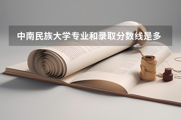  中南民族大学专业和录取分数线是多少