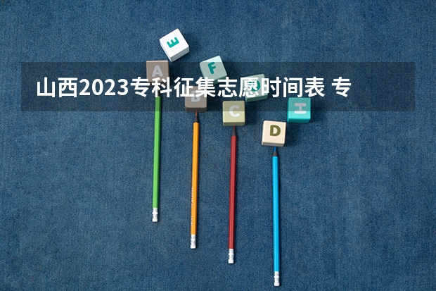 山西2023专科征集志愿时间表 专科几号填报高考志愿