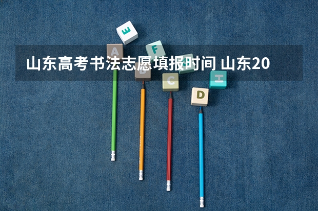 山东高考书法志愿填报时间 山东2023高考分数线公布时间表