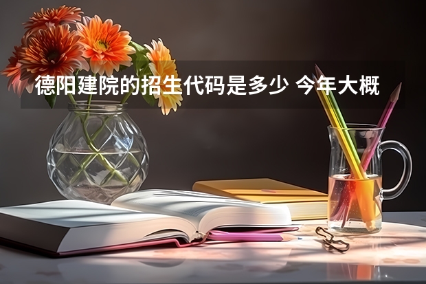 德阳建院的招生代码是多少 今年大概多少分能够上德阳建院