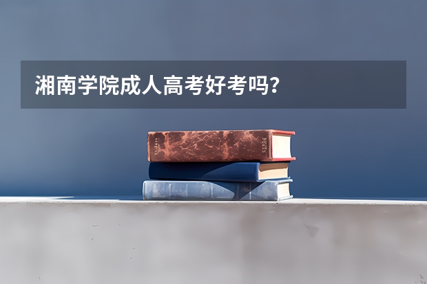 湘南学院成人高考好考吗？