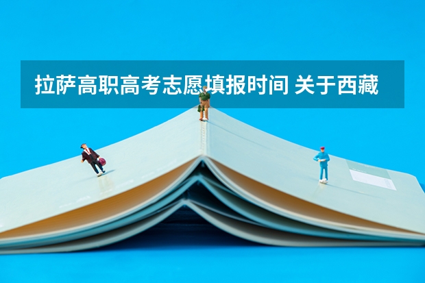 拉萨高职高考志愿填报时间 关于西藏高考的问题,