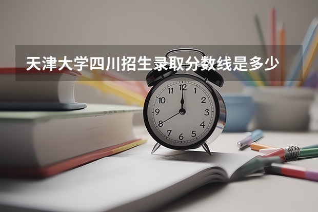 天津大学四川招生录取分数线是多少