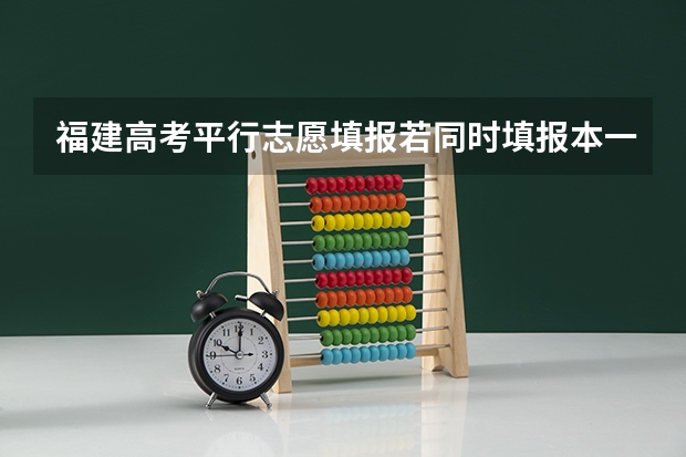 福建高考平行志愿填报若同时填报本一和本二可以吗？