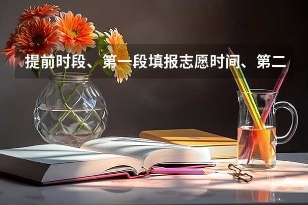提前时段、第一段填报志愿时间、第二段填报志愿时间神马意思（高考是不是出来了一段二段线以后再填报志愿？）