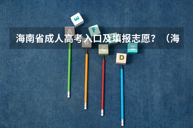 海南省成人高考入口及填报志愿？（海南高考二本征集志愿一般给多长时间报）
