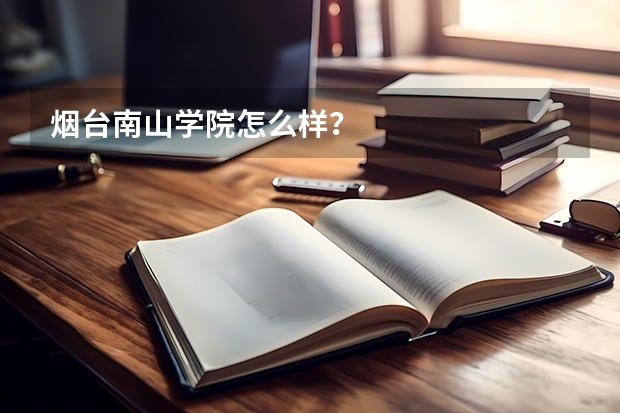 烟台南山学院怎么样?