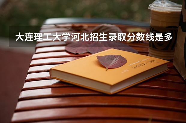 大连理工大学河北招生录取分数线是多少